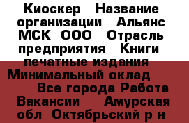 Киоскер › Название организации ­ Альянс-МСК, ООО › Отрасль предприятия ­ Книги, печатные издания › Минимальный оклад ­ 27 000 - Все города Работа » Вакансии   . Амурская обл.,Октябрьский р-н